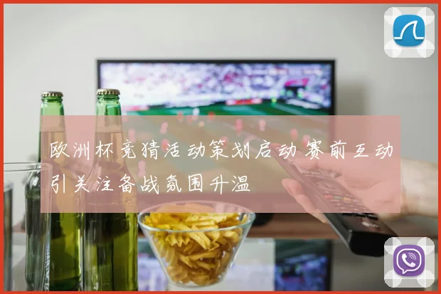 欧洲杯竞猜活动策划启动 赛前互动引关注备战氛围升温