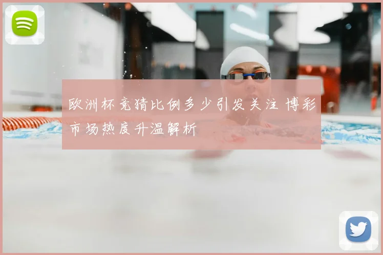 欧洲杯竞猜比例多少引发关注 博彩市场热度升温解析