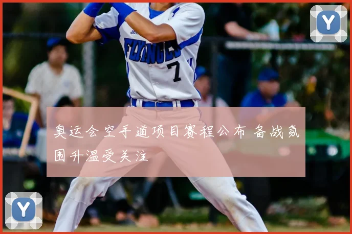奥运会空手道项目赛程公布 备战氛围升温受关注