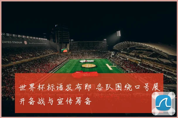 世界杯标语发布即 各队围绕口号展开备战与宣传筹备